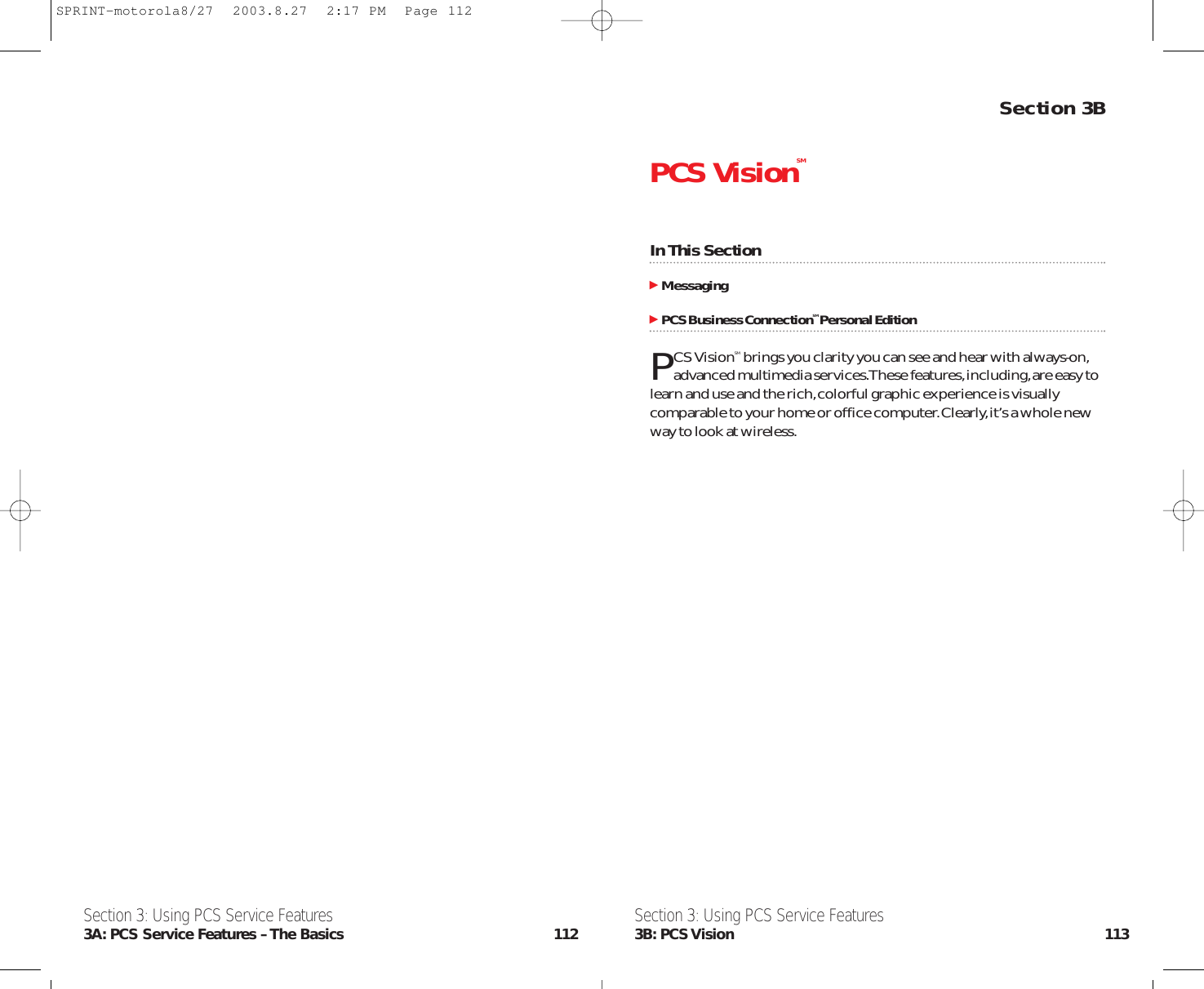 Section 3BPCS VisionSMIn This SectionMessagingPCS Business ConnectionSMPersonal EditionPCS VisionSM brings you clarity you can see and hear with always-on,advanced multimedia services.These features,including,are easy tolearn and use and the rich,colorful graphic experience is visuallycomparable to your home or office computer.Clearly,it’s a whole newway to look at wireless.Section 3: Using PCS Service Features3B: PCS Vision 113Section 3: Using PCS Service Features3A: PCS Service Features – The Basics 112SPRINT-motorola8/27  2003.8.27  2:17 PM  Page 112