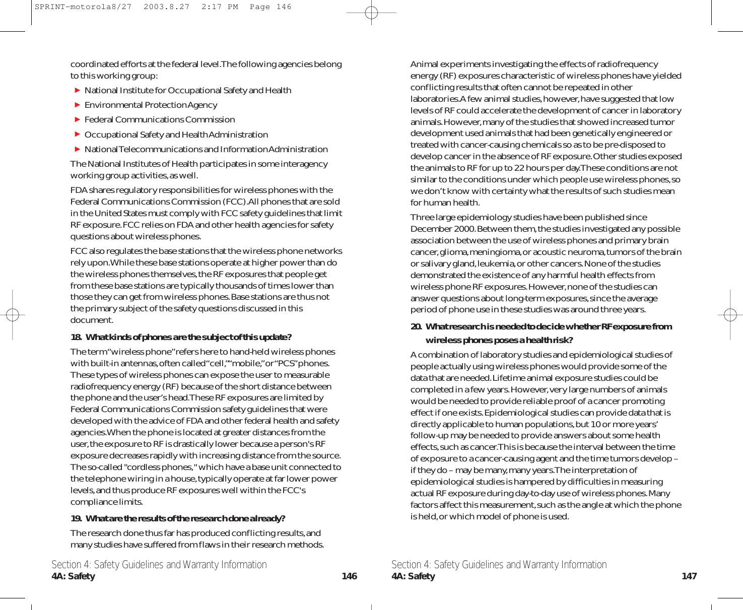 Animal experiments investigating the effects of radiofrequencyenergy (RF) exposures characteristic of wireless phones have yieldedconflicting results that often cannot be repeated in otherlaboratories.A few animal studies,however,have suggested that lowlevels of RF could accelerate the development of cancer in laboratoryanimals.However,many of the studies that showed increased tumordevelopment used animals that had been genetically engineered ortreated with cancer-causing chemicals so as to be pre-disposed todevelop cancer in the absence of RF exposure.Other studies exposedthe animals to RF for up to 22 hours per day.These conditions are notsimilar to the conditions under which people use wireless phones,sowe don’t know with certainty what the results of such studies meanfor human health.Three large epidemiology studies have been published sinceDecember 2000.Between them,the studies investigated any possibleassociation between the use of wireless phones and primary braincancer,glioma,meningioma,or acoustic neuroma,tumors of the brainor salivary gland,leukemia,or other cancers.None of the studiesdemonstrated the existence of any harmful health effects fromwireless phone RF exposures.However,none of the studies cananswer questions about long-term exposures,since the averageperiod of phone use in these studies was around three years.20. What research is needed to decide whether RF exposure fromwireless phones poses a health risk?A combination of laboratory studies and epidemiological studies ofpeople actually using wireless phones would provide some of thedata that are needed.Lifetime animal exposure studies could becompleted in a few years.However,very large numbers of animalswould be needed to provide reliable proof of a cancer promotingeffect if one exists.Epidemiological studies can provide data that isdirectly applicable to human populations,but 10 or more years’follow-up may be needed to provide answers about some healtheffects,such as cancer.This is because the interval between the timeof exposure to a cancer-causing agent and the time tumors develop –if they do – may be many,many years.The interpretation ofepidemiological studies is hampered by difficulties in measuringactual RF exposure during day-to-day use of wireless phones.Manyfactors affect this measurement,such as the angle at which the phoneis held,or which model of phone is used.coordinated efforts at the federal level.The following agencies belongto this working group:National Institute for Occupational Safety and Health Environmental Protection Agency Federal Communications Commission Occupational Safety and Health Administration National Telecommunications and Information Administration The National Institutes of Health participates in some interagencyworking group activities,as well.FDA shares regulatory responsibilities for wireless phones with theFederal Communications Commission (FCC).All phones that are soldin the United States must comply with FCC safety guidelines that limitRF exposure.FCC relies on FDA and other health agencies for safetyquestions about wireless phones.FCC also regulates the base stations that the wireless phone networksrely upon.While these base stations operate at higher power than dothe wireless phones themselves,the RF exposures that people getfrom these base stations are typically thousands of times lower thanthose they can get from wireless phones.Base stations are thus notthe primary subject of the safety questions discussed in thisdocument.18. What kinds of phones are the subject of this update?The term “wireless phone”refers here to hand-held wireless phoneswith built-in antennas,often called “cell,”“mobile,”or “PCS”phones.These types of wireless phones can expose the user to measurableradiofrequency energy (RF) because of the short distance betweenthe phone and the user’s head.These RF exposures are limited byFederal Communications Commission safety guidelines that weredeveloped with the advice of FDA and other federal health and safetyagencies.When the phone is located at greater distances from theuser,the exposure to RF is drastically lower because a person&apos;s RFexposure decreases rapidly with increasing distance from the source.The so-called &quot;cordless phones,&quot; which have a base unit connected tothe telephone wiring in a house,typically operate at far lower powerlevels,and thus produce RF exposures well within the FCC&apos;scompliance limits.19. What are the results of the research done already?The research done thus far has produced conflicting results,andmany studies have suffered from flaws in their research methods.Section 4: Safety Guidelines and Warranty Information4A: Safety 147Section 4: Safety Guidelines and Warranty Information4A: Safety 146SPRINT-motorola8/27  2003.8.27  2:17 PM  Page 146