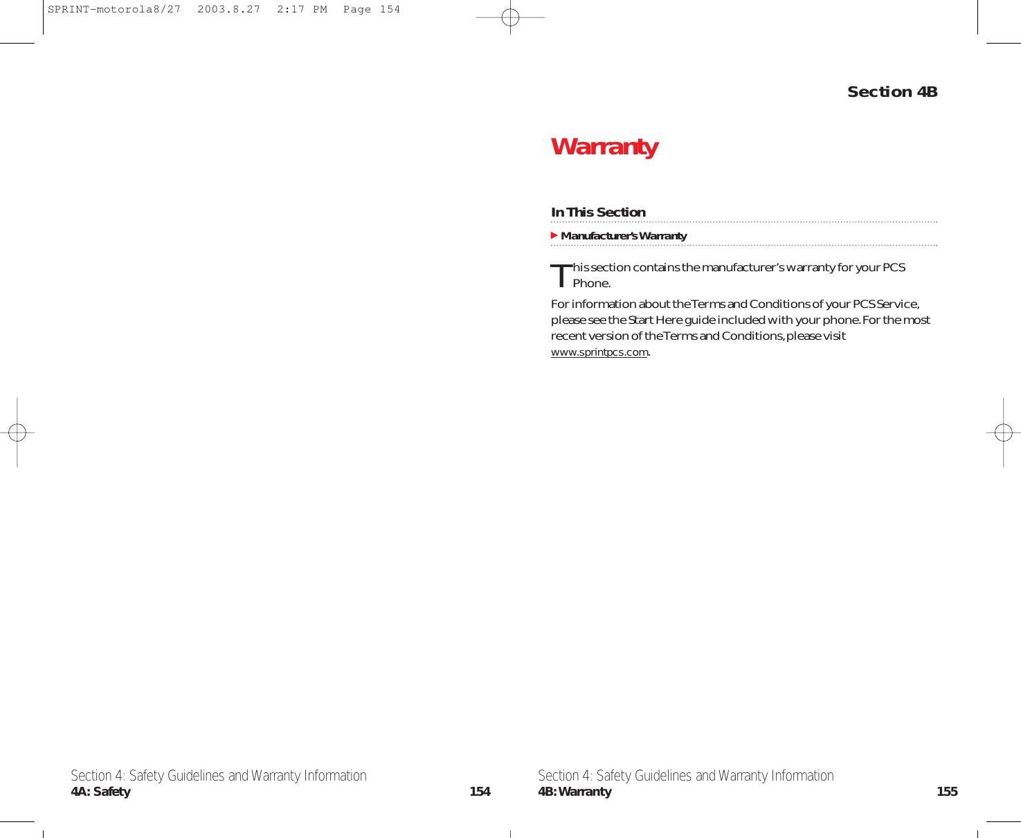 Section 4BWarrantyIn This SectionManufacturer’s WarrantyThis section contains the manufacturer’s warranty for your PCSPhone.For information about the Terms and Conditions of your PCS Service,please see the Start Here guide included with your phone.For the mostrecent version of the Terms and Conditions,please visitwww.sprintpcs.com.Section 4: Safety Guidelines and Warranty Information4B:Warranty 155Section 4: Safety Guidelines and Warranty Information4A: Safety 154SPRINT-motorola8/27  2003.8.27  2:17 PM  Page 154