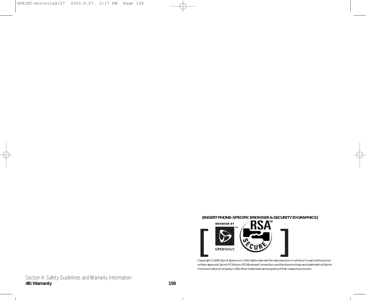 [INSERT PHONE-SPECIFIC BROWSER &amp; SECURITY ID GRAPHICS][]Copyright © 2002 Sprint Spectrum L.P.All rights reserved.No reproduction in whole or in part without priorwritten approval.Sprint,PCS Vision,PCS Business Connection,and the diamond logo are trademarks of SprintCommunications Company L.P.All other trademarks are property of their respective owners.Section 4: Safety Guidelines and Warranty Information4B:Warranty 158SPRINT-motorola8/27  2003.8.27  2:17 PM  Page 158