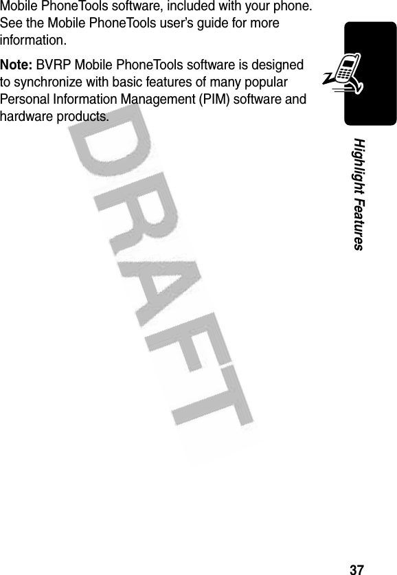 37Highlight FeaturesMobile PhoneTools software, included with your phone. See the Mobile PhoneTools user’s guide for more information.Note: BVRP Mobile PhoneTools software is designed to synchronize with basic features of many popular Personal Information Management (PIM) software and hardware products.