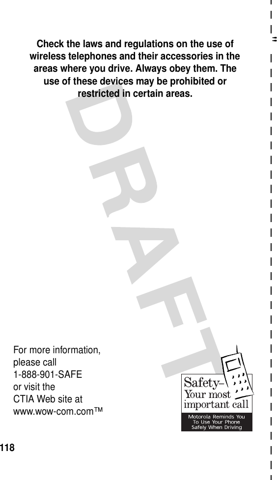 &quot;118Check the laws and regulations on the use of wireless telephones and their accessories in the areas where you drive. Always obey them. The use of these devices may be prohibited or restricted in certain areas.For more information,please call1-888-901-SAFEor visit theCTIA Web site atwww.wow-com.com™