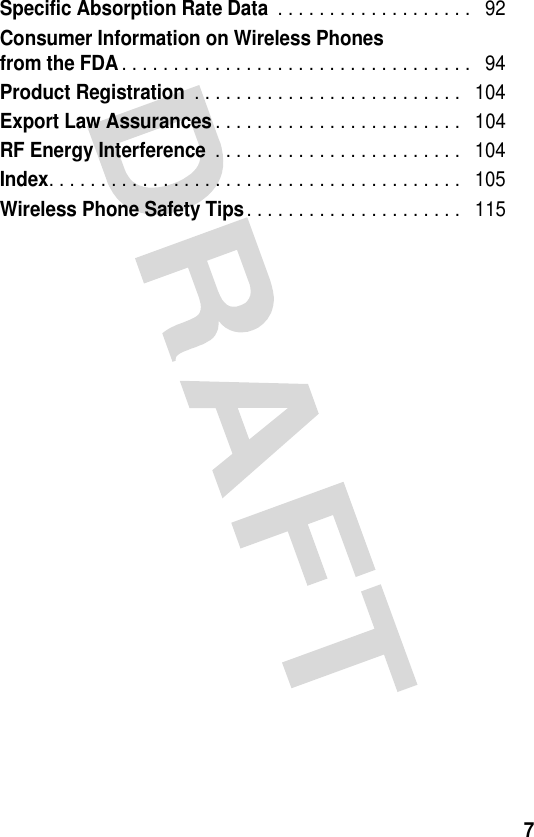 7Specific Absorption Rate Data . . . . . . . . . . . . . . . . . . .   92Consumer Information on Wireless Phonesfrom the FDA. . . . . . . . . . . . . . . . . . . . . . . . . . . . . . . . . .   94Product Registration . . . . . . . . . . . . . . . . . . . . . . . . . .   104Export Law Assurances. . . . . . . . . . . . . . . . . . . . . . . .   104RF Energy Interference . . . . . . . . . . . . . . . . . . . . . . . .   104Index. . . . . . . . . . . . . . . . . . . . . . . . . . . . . . . . . . . . . . . .   105Wireless Phone Safety Tips. . . . . . . . . . . . . . . . . . . . .   115