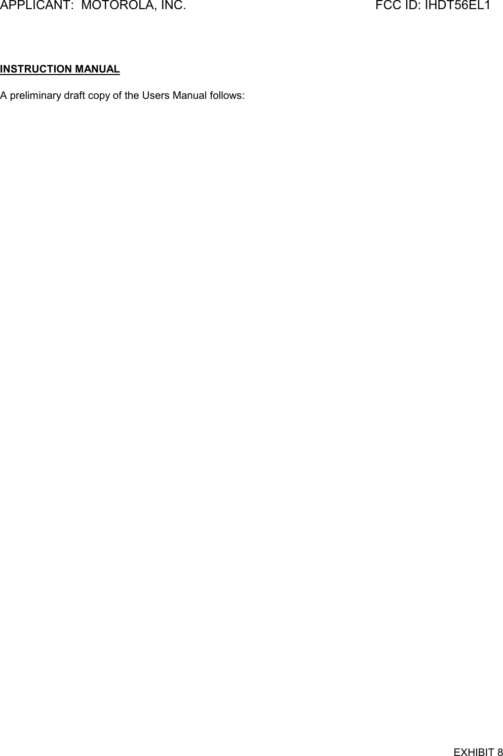 APPLICANT:  MOTOROLA, INC. FCC ID: IHDT56EL1EXHIBIT 8INSTRUCTION MANUALA preliminary draft copy of the Users Manual follows: