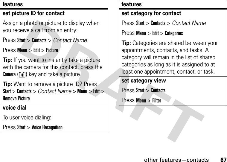 other features—contacts67set picture ID for contactAssign a photo or picture to display when you receive a call from an entry:Press Start &gt; Contacts &gt; Contact NamePress Menu &gt; Edit &gt; PictureTip: If you want to instantly take a picture with the camera for this contact, press the Camera (Í) key and take a picture.Tip: Want to remove a picture ID? Press Start &gt; Contacts &gt; Contact Name &gt; Menu &gt; Edit &gt; Remove Picture voice dialTo user voice dialing: Press Start &gt;Voice Recognitionfeaturesset category for contactPress Start &gt; Contacts &gt; Contact NamePress Menu &gt; Edit &gt; CategoriesTip: Categories are shared between your appointments, contacts, and tasks. A category will remain in the list of shared categories as long as it is assigned to at least one appointment, contact, or task.set category viewPress Start &gt; Contacts Press Menu &gt; Filterfeatures