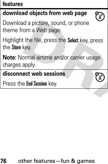 76other features—fun &amp; gamesdownload objects from web page Download a picture, sound, or phone theme from a Web page:Highlight the file, press the Selectkey, press the Storekey.Note: Normal airtime and/or carrier usage charges apply.disconnect web sessionsPress the End Session key.features