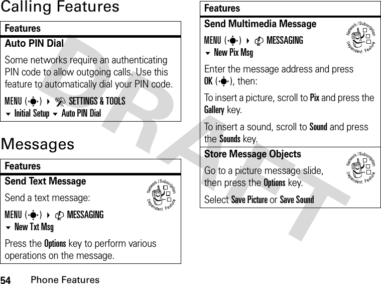 54Phone FeaturesCalling FeaturesMessagesFeaturesAuto PIN DialSome networks require an authenticating PIN code to allow outgoing calls. Use this feature to automatically dial your PIN code.MENU(s) DSETTINGS &amp; TOOLSInitial Setup Auto PIN DialFeaturesSend Text Message Send a text message:MENU(s) CMESSAGING New Txt MsgPress the Options key to perform various operations on the message.032380oSend Multimedia MessageMENU(s) CMESSAGING New Pix MsgEnter the message address and press OK(s), then:To insert a picture, scroll to Pix and press the Gallery key.To insert a sound, scroll to Sound and press the Sounds key.Store Message Objects Go to a picture message slide, then press the Options key.Select Save Picture or Save SoundFeatures032380o032380o