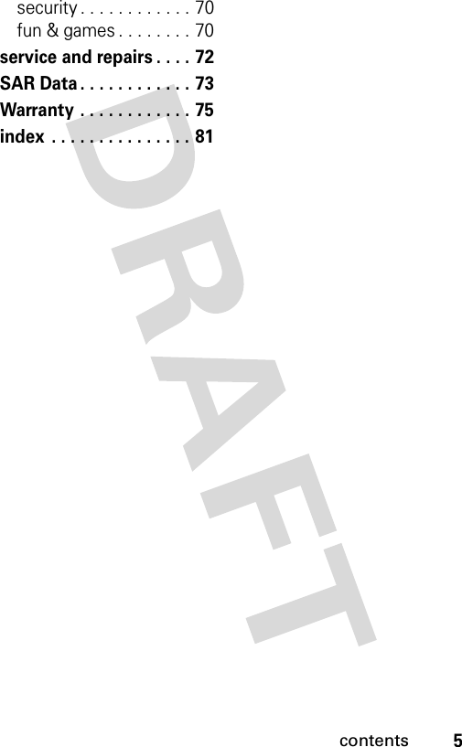 5contentssecurity . . . . . . . . . . . . 70fun &amp; games . . . . . . . . 70service and repairs . . . . 72SAR Data . . . . . . . . . . . . 73Warranty . . . . . . . . . . . . 75index . . . . . . . . . . . . . . . 81 