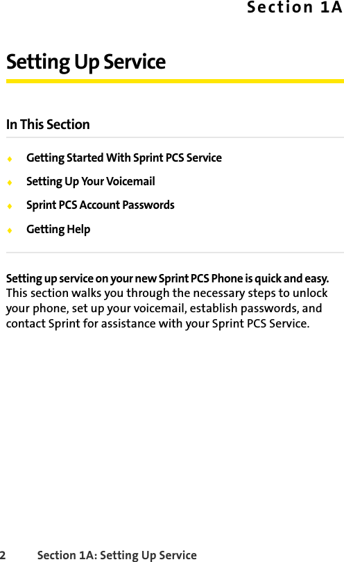 2 Section 1A: Setting Up ServiceSection 1ASetting Up ServiceIn This SectionࡗGetting Started With Sprint PCS ServiceࡗSetting Up Your VoicemailࡗSprint PCS Account PasswordsࡗGetting HelpSetting up service on your new Sprint PCS Phone is quick and easy. This section walks you through the necessary steps to unlock your phone, set up your voicemail, establish passwords, and contact Sprint for assistance with your Sprint PCS Service.