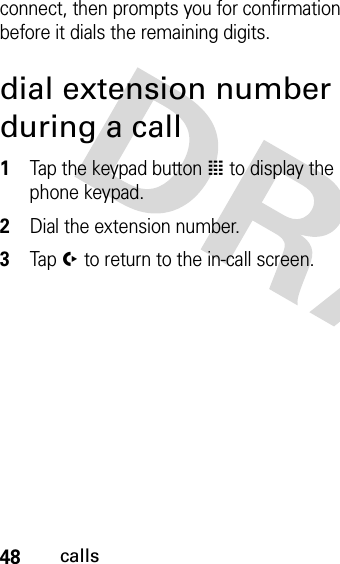 48callsconnect, then prompts you for confirmation before it dials the remaining digits.dial extension number during a call 1Tap the keypad button à to display the phone keypad.2Dial the extension number.3Tap í to return to the in-call screen.