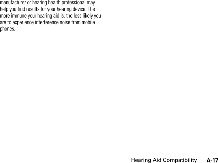 A-17Hearing Aid Compatibilitymanufacturer or hearing health professional may help you find results for your hearing device. The more immune your hearing aid is, the less likely you are to experience interference noise from mobile phones.