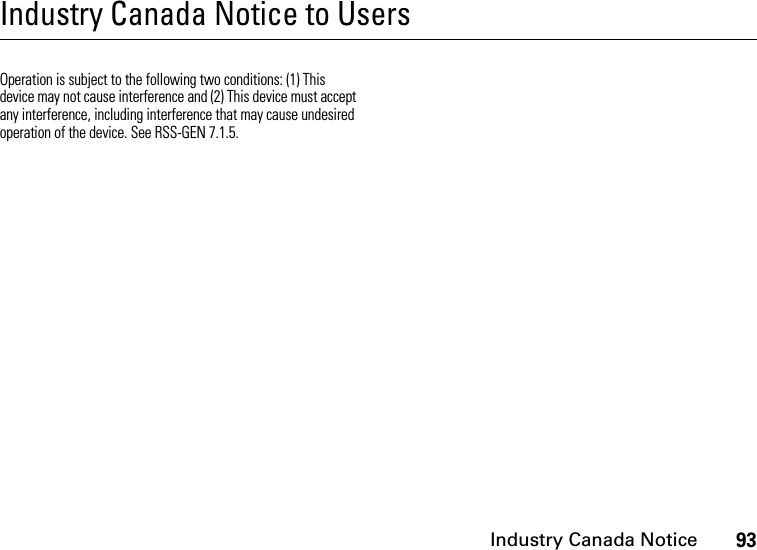 Industry Canada Notice93Industry Canada Notice to UsersIndustry Canada NoticeOperation is subject to the following two conditions: (1) This device may not cause interference and (2) This device must accept any interference, including interference that may cause undesired operation of the device. See RSS-GEN 7.1.5.