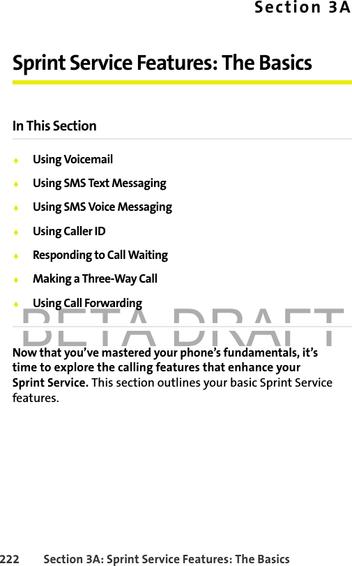 BETA DRAFT222 Section 3A: Sprint Service Features: The BasicsSection 3ASprint Service Features: The BasicsIn This Section⽧Using Voicemail⽧Using SMS Text Messaging⽧Using SMS Voice Messaging⽧Using Caller ID⽧Responding to Call Waiting⽧Making a Three-Way Call⽧Using Call ForwardingNow that you’ve mastered your phone’s fundamentals, it’s time to explore the calling features that enhance your Sprint Service. This section outlines your basic Sprint Service features.