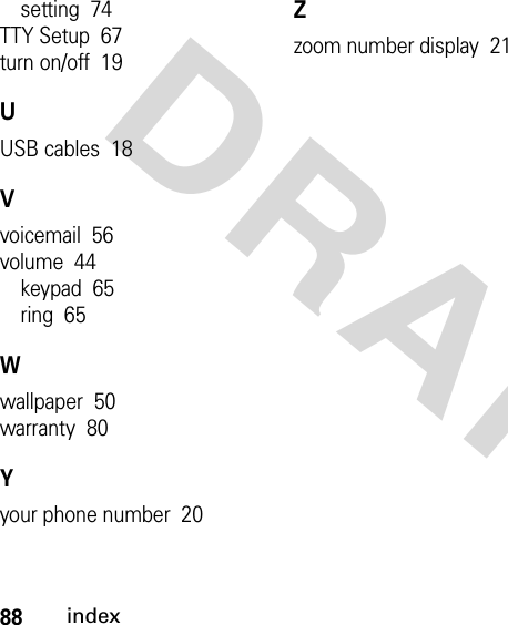 88indexDRAFT setting  74TTY Setup  67turn on/off  19UUSB cables  18Vvoicemail  56volume  44keypad  65ring  65Wwallpaper  50warranty  80Yyour phone number  20Zzoom number display  21