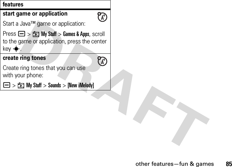 other features—fun &amp; games85start game or applicationStart a Java™ game or application:Pressa &gt;hMy Stuff &gt;Games &amp; Apps, scroll to the game or application, press the center keys.create ring tonesCreate ring tones that you can use with your phone:a &gt;hMy Stuff &gt;Sounds &gt;[New iMelody]features