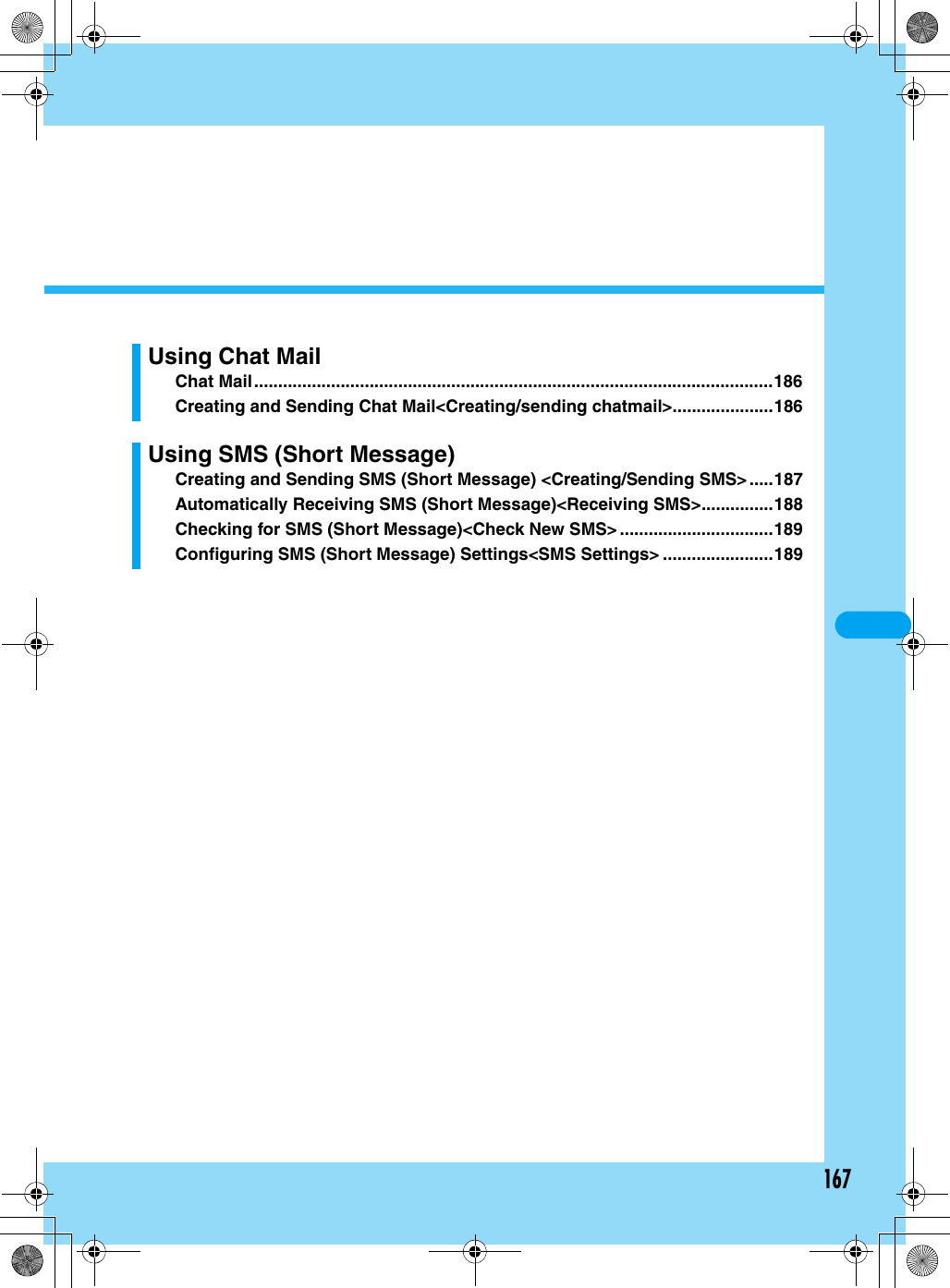167Using Chat MailChat Mail............................................................................................................186Creating and Sending Chat Mail&lt;Creating/sending chatmail&gt;.....................186Using SMS (Short Message)Creating and Sending SMS (Short Message) &lt;Creating/Sending SMS&gt; .....187Automatically Receiving SMS (Short Message)&lt;Receiving SMS&gt;...............188Checking for SMS (Short Message)&lt;Check New SMS&gt; ................................189Configuring SMS (Short Message) Settings&lt;SMS Settings&gt; .......................189