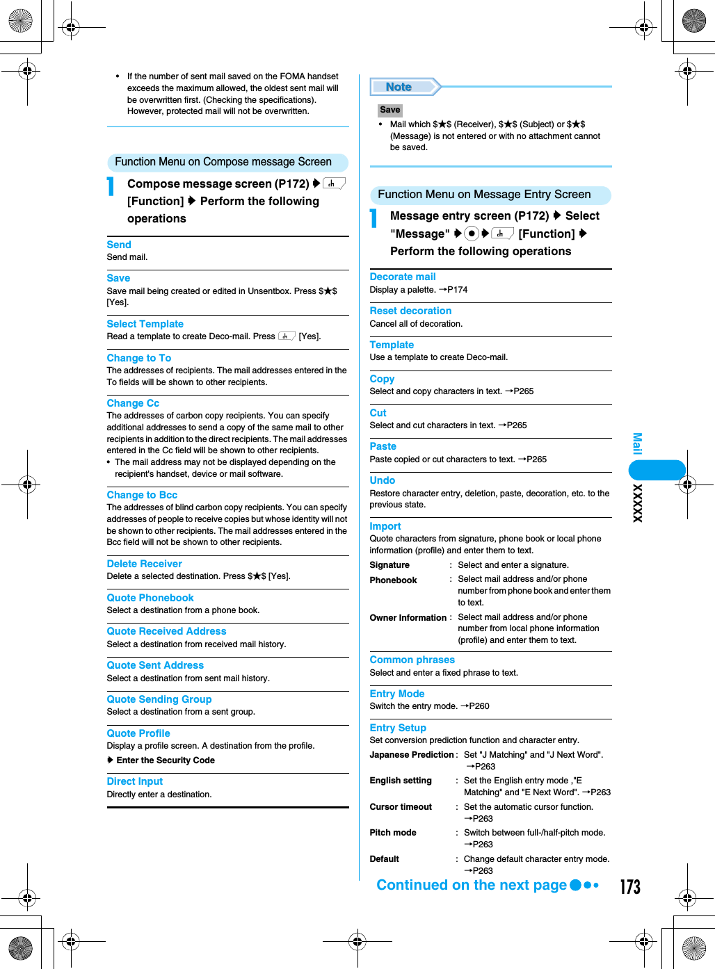 173Mail• If the number of sent mail saved on the FOMA handset exceeds the maximum allowed, the oldest sent mail will be overwritten first. (Checking the specifications).  However, protected mail will not be overwritten.Function Menu on Compose message ScreenaCompose message screen (P172) yh [Function] y Perform the following operationsSendSend mail.SaveSave mail being created or edited in Unsentbox. Press $★$ [Yes].Select TemplateRead a template to create Deco-mail. Press h [Yes]. Change to ToThe addresses of recipients. The mail addresses entered in the To fields will be shown to other recipients.Change CcThe addresses of carbon copy recipients. You can specify additional addresses to send a copy of the same mail to other recipients in addition to the direct recipients. The mail addresses entered in the Cc field will be shown to other recipients.• The mail address may not be displayed depending on the recipient&apos;s handset, device or mail software.Change to BccThe addresses of blind carbon copy recipients. You can specify addresses of people to receive copies but whose identity will not be shown to other recipients. The mail addresses entered in the Bcc field will not be shown to other recipients.Delete ReceiverDelete a selected destination. Press $★$ [Yes].Quote PhonebookSelect a destination from a phone book.Quote Received AddressSelect a destination from received mail history.Quote Sent AddressSelect a destination from sent mail history. Quote Sending GroupSelect a destination from a sent group.Quote ProfileDisplay a profile screen. A destination from the profile. y Enter the Security CodeDirect InputDirectly enter a destination.  • Mail which $★$ (Receiver), $★$ (Subject) or $★$ (Message) is not entered or with no attachment cannot be saved.Function Menu on Message Entry ScreenaMessage entry screen (P172) y Select &quot;Message&quot; ycyh [Function] y Perform the following operationsDecorate mailDisplay a palette. →P174Reset decorationCancel all of decoration.TemplateUse a template to create Deco-mail.CopySelect and copy characters in text. →P265CutSelect and cut characters in text. →P265PastePaste copied or cut characters to text. →P265UndoRestore character entry, deletion, paste, decoration, etc. to the previous state.ImportQuote characters from signature, phone book or local phone information (profile) and enter them to text.Common phrasesSelect and enter a fixed phrase to text.Entry ModeSwitch the entry mode. →P260Entry SetupSet conversion prediction function and character entry.SaveSignaturePhonebookOwner Information: Select and enter a signature.: Select mail address and/or phone number from phone book and enter them to text.: Select mail address and/or phone number from local phone information (profile) and enter them to text.Japanese PredictionEnglish settingCursor timeoutPitch modeDefault: Set &quot;J Matching&quot; and &quot;J Next Word&quot;. →P263: Set the English entry mode ,&quot;E Matching&quot; and &quot;E Next Word&quot;. →P263: Set the automatic cursor function. →P263: Switch between full-/half-pitch mode. →P263: Change default character entry mode.→P263XXXXXContinued on the next page