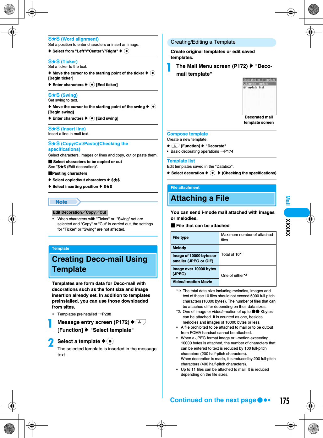 175Mail$★$ (Word alignment)Set a position to enter characters or insert an image.y Select from &quot;Left&quot;/&quot;Center&quot;/&quot;Right&quot; y c$★$ (Ticker)Set a ticker to the text.y Move the cursor to the starting point of the ticker y c [Begin ticker]y Enter characters y c [End ticker]$★$ (Swing)Set swing to text.y Move the cursor to the starting point of the swing y c [Begin swing]y Enter characters y c [End swing]$★$ (Insert line)Insert a line in mail text. $★$ (Copy/Cut/Paste)(Checking the specifications)Select characters, images or lines and copy, cut or paste them.■ Select characters to be copied or cutSee &quot;$★$ (Edit decoration)&quot;.■Pasting charactersy Select copied/cut characters y $★$y Select inserting position y $★$• When characters with &quot;Ticker&quot; or  &quot;Swing&quot; set are selected and &quot;Copy&quot; or &quot;Cut&quot; is carried out, the settings for &quot;Ticker&quot; or &quot;Swing&quot; are not affected. TemplateCreating Deco-mail Using TemplateTemplates are form data for Deco-mail with decorations such as the font size and image insertion already set. In addition to templates preinstalled, you can use those downloaded from sites.• Templates preinstalled →P288aMessage entry screen (P172) yh [Function] y &quot;Select template&quot;bSelect a template yc The selected template is inserted in the message text.Creating/Editing a TemplateCreate original templates or edit saved templates.aThe Mail Menu screen (P172) y &quot;Deco-mail template&quot;Compose templateCreate a new template.y h [Function] y &quot;Decorate&quot;• Basic decorating operations →P174Template listEdit templates saved in the &quot;Databox&quot;.y Select decoration y c y (Checking the specifications)File attachmentAttaching a FileYou can send i-mode mail attached with images or melodies.■File that can be attached*1: The total data size including melodies, images and text of these 10 files should not exceed 5000 full-pitch  characters (10000 bytes). The number of files that can be attached differ depending on their data sizes.*2: One of image or video/i-motion of up to ●● Kbytes can be attached. It is counted as one, besides melodies and images of 10000 bytes or less.• A file prohibited to be attached to mail or to be output from FOMA handset cannot be attached.• When a JPEG format image or i-motion exceeding 10000 bytes is attached, the number of characters that can be entered to text is reduced by 100 full-pitch characters (200 half-pitch characters). When decoration is made, it is reduced by 200 full-pitch characters (400 half-pitch characters).• Up to 11 files can be attached to mail. It is reduced depending on the file sizes.Edit Decoration／Copy／CutFile type Maximum number of attached filesMelodyTotal of 10*1Image of 10000 bytes or smaller (JPEG or GIF)Image over 10000 bytes (JPEG) One of either*2Video/i-motion MovieDecorated mail template screenXXXXXContinued on the next page