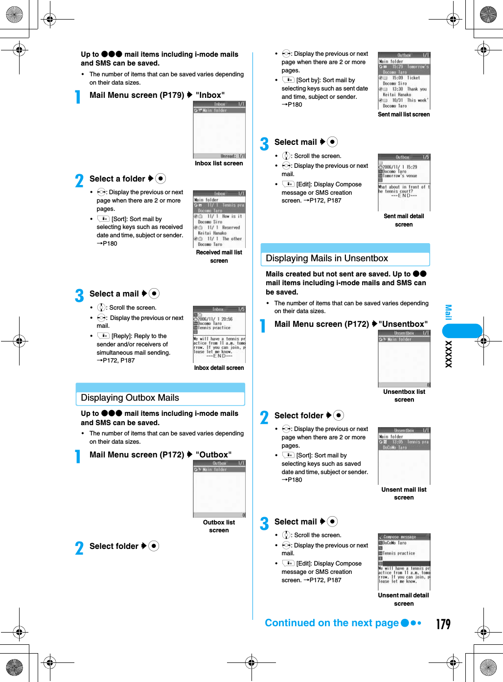 179MailUp to ●●● mail items including i-mode mails and SMS can be saved.• The number of items that can be saved varies depending on their data sizes.aMail Menu screen (P179) y &quot;Inbox&quot;bSelect a folder yc•s: Display the previous or next page when there are 2 or more pages.•i [Sort]: Sort mail by selecting keys such as received date and time, subject or sender. →P180cSelect a mail yc•j: Scroll the screen.•s:  Display the previous or next mail.•i [Reply]: Reply to the sender and/or receivers of simultaneous mail sending.→P172, P187Displaying Outbox MailsUp to ●●● mail items including i-mode mails and SMS can be saved.• The number of items that can be saved varies depending on their data sizes.aMail Menu screen (P172) y &quot;Outbox&quot;bSelect folder yc•s: Display the previous or next page when there are 2 or more pages.•i [Sort by]: Sort mail by selecting keys such as sent date and time, subject or sender. →P180cSelect mail yc•j: Scroll the screen.•s: Display the previous or next mail.•i [Edit]: Display Compose message or SMS creation screen. →P172, P187Displaying Mails in UnsentboxMails created but not sent are saved. Up to ●● mail items including i-mode mails and SMS can be saved.• The number of items that can be saved varies depending on their data sizes.aMail Menu screen (P172) y&quot;Unsentbox&quot;bSelect folder yc•s: Display the previous or next page when there are 2 or more pages.•i [Sort]: Sort mail by selecting keys such as saved date and time, subject or sender. →P180cSelect mail yc•j: Scroll the screen.•s: Display the previous or next mail.•i [Edit]: Display Compose message or SMS creation screen. →P172, P187Inbox list screenReceived mail list screen Inbox detail screenOutbox list screenSent mail list screenSent mail detail screenUnsentbox list screen Unsent mail list screenUnsent mail detail screenXXXXXContinued on the next page