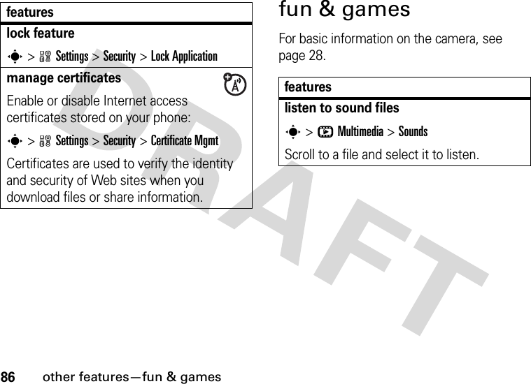 86other features—fun &amp; gamesfun &amp; gamesFor basic information on the camera, see page 28.lock features&gt;wSettings &gt;Security &gt;Lock Applicationmanage certificatesEnable or disable Internet access certificates stored on your phone:s&gt;wSettings &gt;Security &gt;Certificate MgmtCertificates are used to verify the identity and security of Web sites when you download files or share information.featuresfeatureslisten to sound filess&gt;hMultimedia &gt;SoundsScroll to a file and select it to listen.