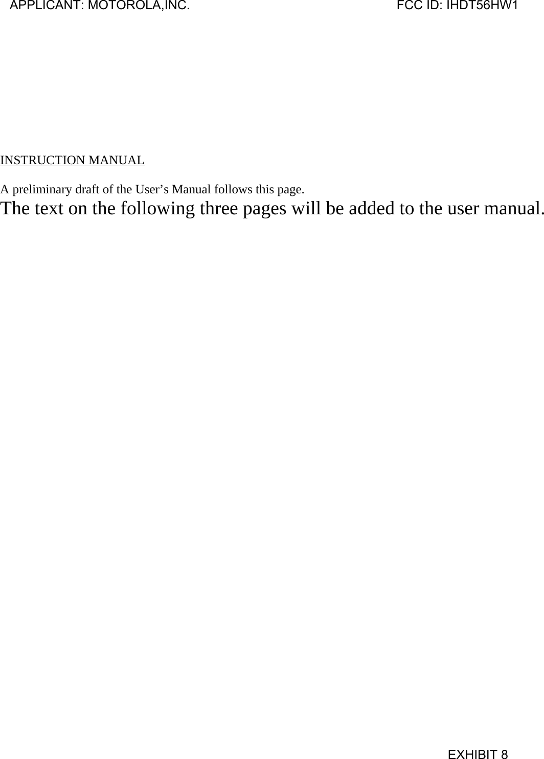         INSTRUCTION MANUAL  A preliminary draft of the User’s Manual follows this page. The text on the following three pages will be added to the user manual.  APPLICANT: MOTOROLA,INC.                              FCC ID: IHDT56HW1                                            EXHIBIT 8