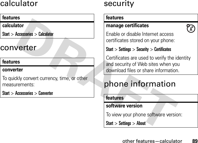 other features—calculator89calculatorconvertersecurityphone informationfeaturescalculatorStart &gt;Accessories &gt;CalculatorfeaturesconverterTo quickly convert currency, time, or other measurements:Start &gt;Accessories &gt;Converterfeaturesmanage certificatesEnable or disable Internet access certificates stored on your phone:Start &gt;Settings &gt;Security &gt;CertificatesCertificates are used to verify the identity and security of Web sites when you download files or share information.featuressoftware versionTo view your phone software version:Start &gt;Settings &gt;About