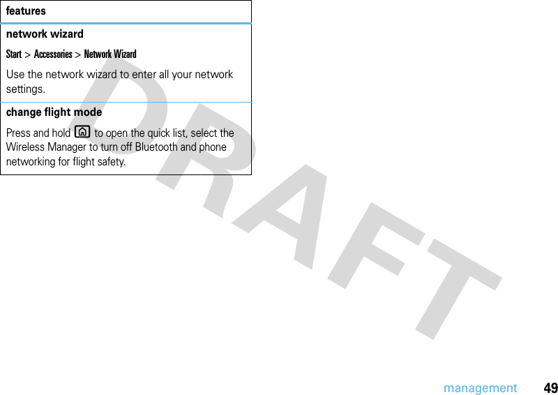 49managementnetwork wizardStart &gt;Accessories &gt;Network WizardUse the network wizard to enter all your network settings.change flight modePress and hold X to open the quick list, select the Wireless Manager to turn off Bluetooth and phone networking for flight safety.features