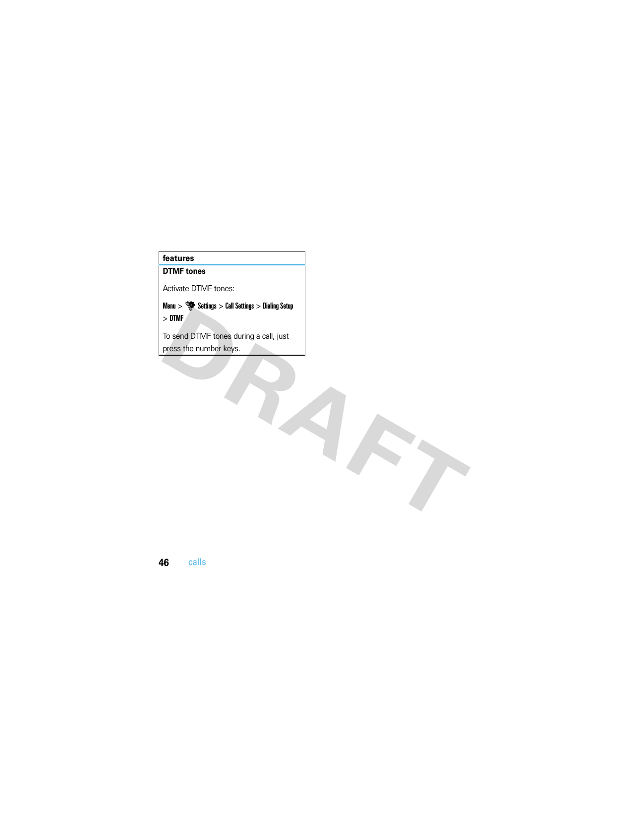 46callsDTMF tonesActivate DTMF tones:Menu &gt;uSettings &gt;Call Settings &gt;Dialing Setup &gt;DTMFTo send DTMF tones during a call, just press the number keys.features