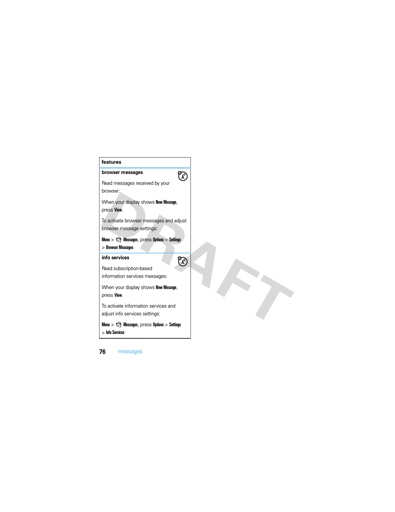 76messagesbrowser messagesRead messages received by your browser:When your display shows New Message, press View.To activate browser messages and adjust browser message settings:Menu &gt;gMessages, press Options &gt;Settings &gt;Browser Messagesinfo servicesRead subscription-based information services messages:When your display shows New Message, press View.To activate information services and adjust info services settings:Menu &gt;gMessages, press Options &gt;Settings &gt;Info Servicesfeatures