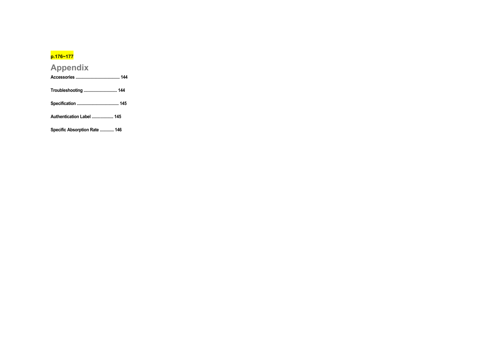 p.176~177 Appendix Accessories ......................................... 144 Troubleshooting ............................... 144 Specification ....................................... 145 Authentication Label .................... 145 Specific Absorption Rate ............. 146              
