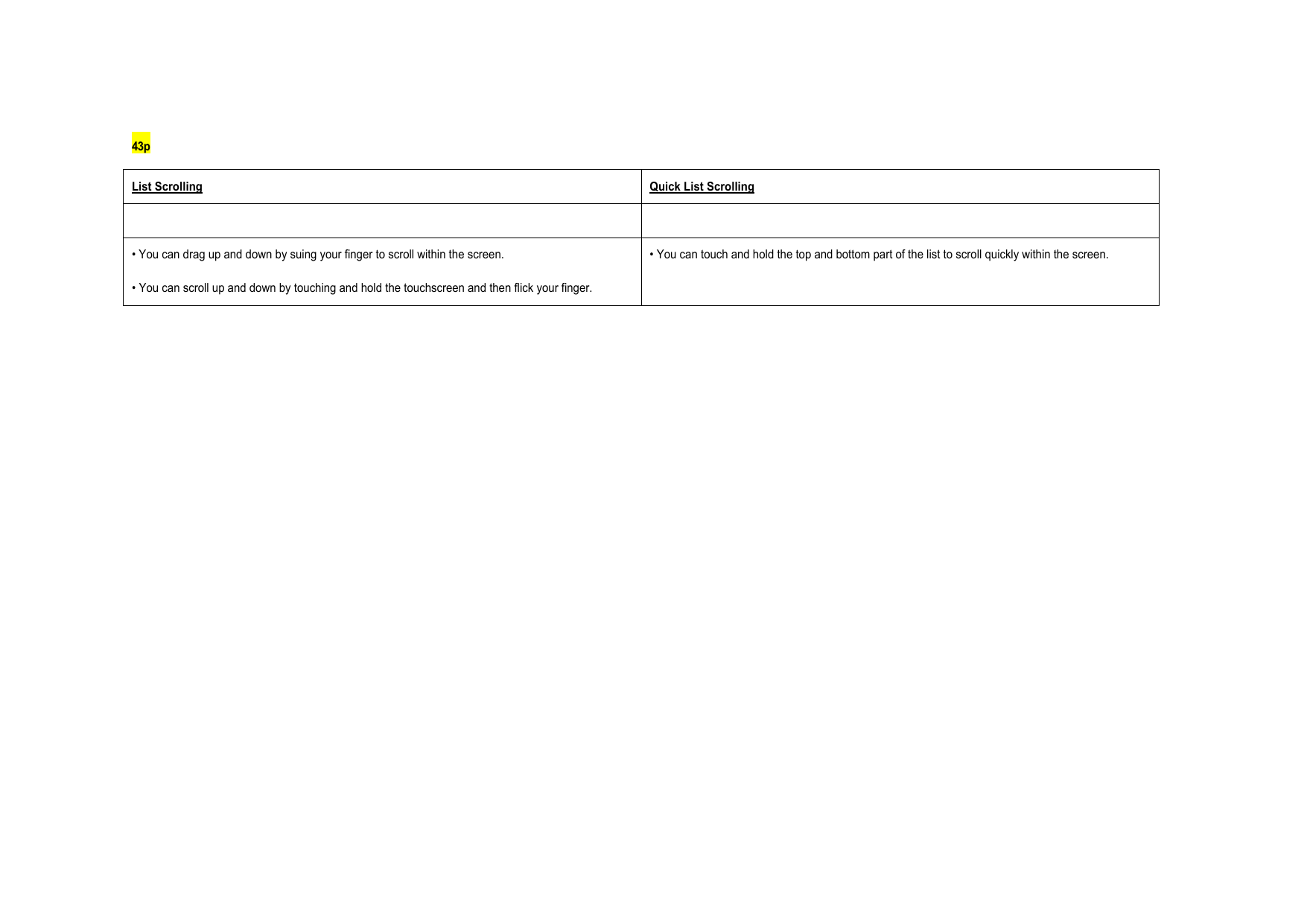 43p List Scrolling Quick List Scrolling    • You can drag up and down by suing your finger to scroll within the screen. • You can scroll up and down by touching and hold the touchscreen and then flick your finger. • You can touch and hold the top and bottom part of the list to scroll quickly within the screen.               