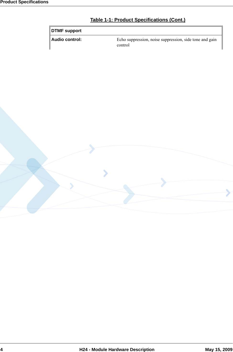 Product Specifications4  H24 - Module Hardware Description May 15, 2009DTMF supportAudio control:  Echo suppression, noise suppression, side tone and gain controlTable 1-1: Product Specifications (Cont.)