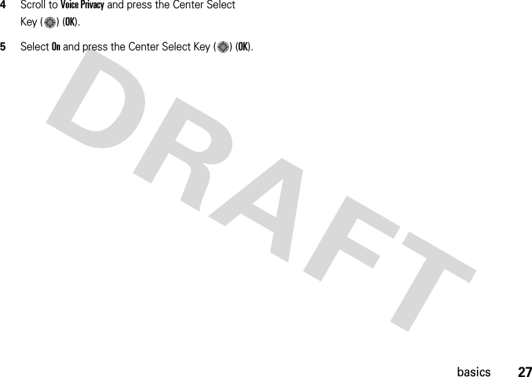 27basics4Scroll to Voice Privacy and press the Center Select Key ( ) (OK).5Select On and press the Center Select Key ( ) (OK).