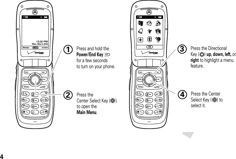 4TUVABCPWR/ENDCLR Press and hold the Power/End Key  for a few seconds to turn on your phone.1Press the Center Select Key (   ) to open theMain Menu.2Press the DirectionalKey (  ) up, down, left, or right to highlight a menu feature.3Press the CenterSelect Key (   ) to select it.4OKMessage ContactsMENU❙❙❙❙❙❙❙❙1XEV12:20 PM Wed., May 6, 2009PWR/ENDTUVABCPWR/ENDCLR❙❙❙❙❙❙❙❙1XEVLgqàCu