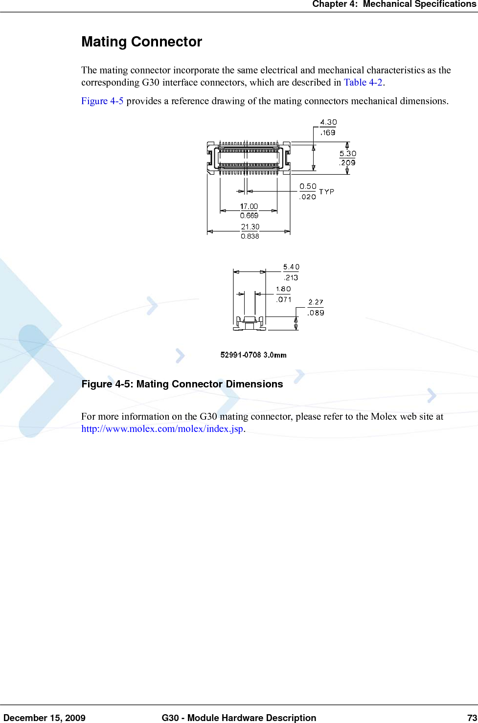 Chapter 4:  Mechanical Specifications December 15, 2009 G30 - Module Hardware Description 73Mating ConnectorThe mating connector incorporate the same electrical and mechanical characteristics as the corresponding G30 interface connectors, which are described in Table 4-2.Figure 4-5 provides a reference drawing of the mating connectors mechanical dimensions.Figure 4-5: Mating Connector DimensionsFor more information on the G30 mating connector, please refer to the Molex web site at http://www.molex.com/molex/index.jsp.