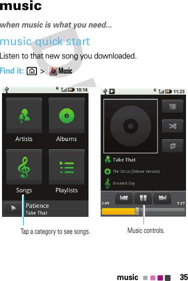 35musicmusicwhen music is what you need...music quick startListen to that new song you downloaded.Find it: &gt;MusicMusic controls.Tap a category to see songs.