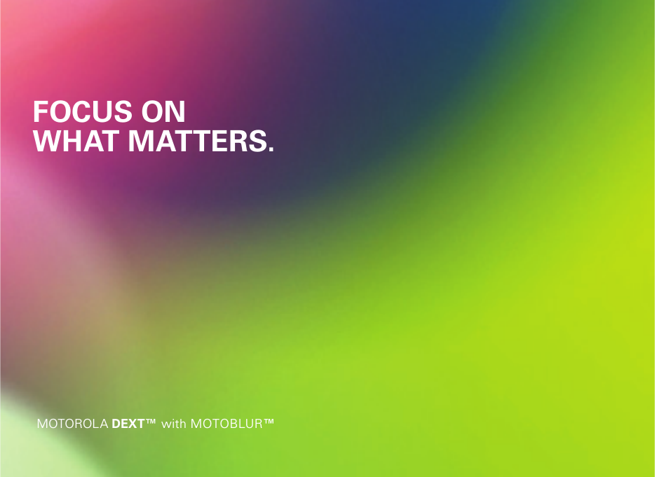 FOCUS ONWHAT MATTERS.MOTOROL A DEXT™ with MOTOBLUR™