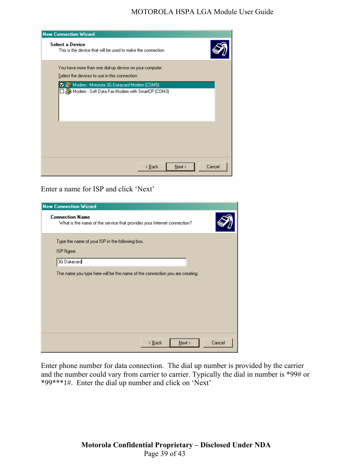   MOTOROLA HSPA LGA Module User Guide   Enter a name for ISP and click ‘Next’    Enter phone number for data connection.  The dial up number is provided by the carrier and the number could vary from carrier to carrier. Typically the dial in number is *99# or *99***1#.  Enter the dial up number and click on ‘Next’ Motorola Confidential Proprietary – Disclosed Under NDA  Page 39 of 43  