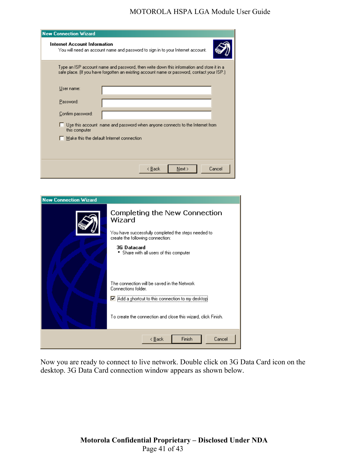   MOTOROLA HSPA LGA Module User Guide      Now you are ready to connect to live network. Double click on 3G Data Card icon on the desktop. 3G Data Card connection window appears as shown below.  Motorola Confidential Proprietary – Disclosed Under NDA  Page 41 of 43  