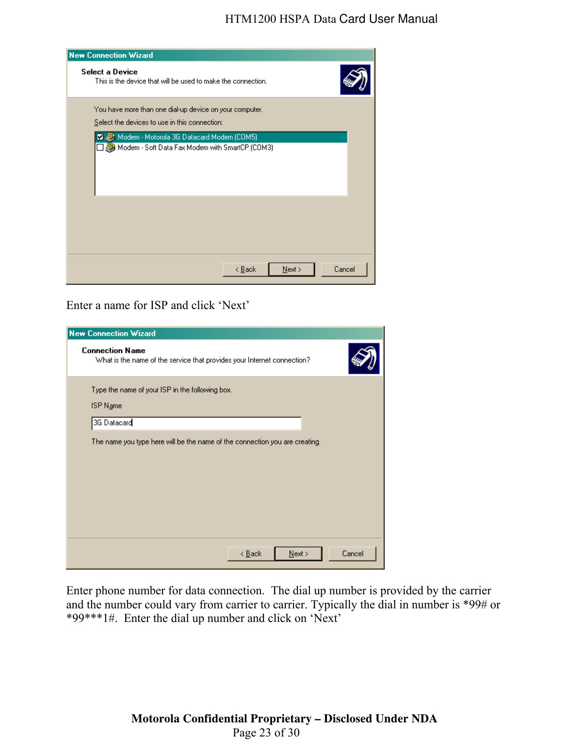  HTM1200 HSPA Data Card User Manual   Enter a name for ISP and click ‘Next’    Enter phone number for data connection.  The dial up number is provided by the carrier and the number could vary from carrier to carrier. Typically the dial in number is *99# or *99***1#.  Enter the dial up number and click on ‘Next’ Motorola Confidential Proprietary – Disclosed Under NDA  Page 23 of 30  