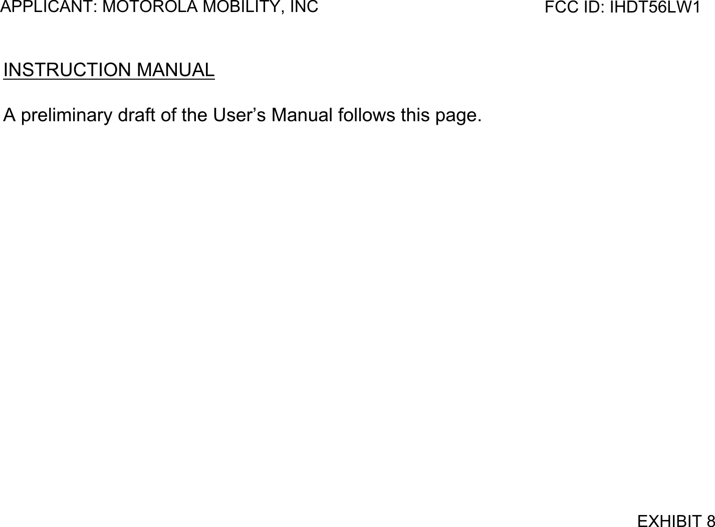 APPLICANT: MOTOROLA MOBILITY, INC FCC ID: IHDT56LW1INSTRUCTION MANUALA preliminary draft of the User’s Manual follows this page.EXHIBIT 8