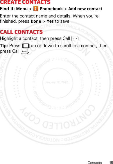 15ContactsCreate contactsFind it: Menu &gt; Phonebook &gt; Add new contactEnter the contact name and details. When you’re finished, press Done &gt; Yes to save.Call contactsHighlight a contact, then press Call .Tip: Press  up or down to scroll to a contact, then press Call .January 12, 2012