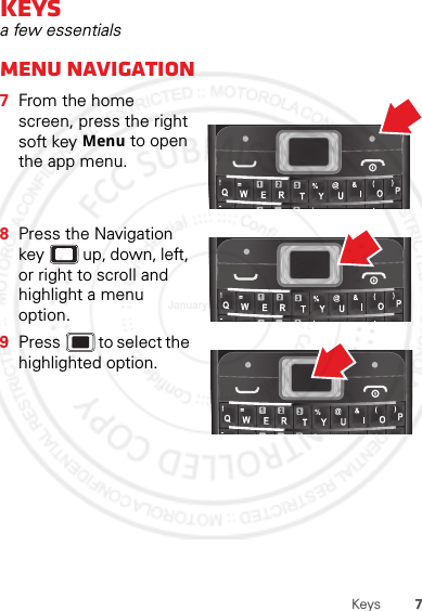 7KeysKeysa few essentialsMenu navigation  7From the home screen, press the right soft key Menu to open the app menu.8Press the Navigation key  up, down, left, or right to scroll and highlight a menu option.9Press  to select the highlighted option.===January 12, 2012