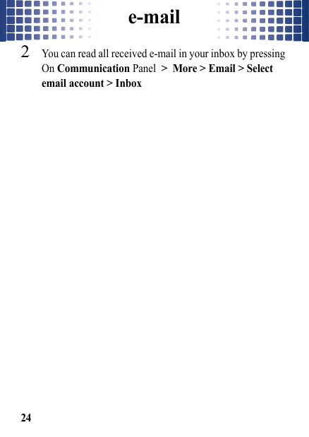 e-mail242You can read all received e-mail in your inbox by pressing On Communication Panel &gt; More &gt; Email &gt; Select email account &gt; Inbox