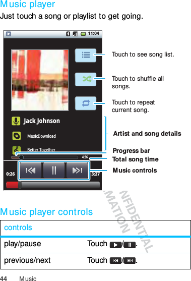 44 M usicM usic playerJust touch a song or playlist to get going.M usic player controlscontrolsplay/pause Touch / .previous/next Touch / .11:04Jack JohnsonMusicDownloadBetter Together0:26 3:27Artist and song detailsMusic controlsProgress barTo t al song time4:36Touch to see song list.Touch to shuffle all songs.Touch to repeat current song.