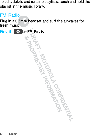 46 M usicTo edit, delete and rename playlists, touch and hold the playlist in the music library.FM  RadioPlug in a 3.5mm headset and surf the airwaves for fresh music.Find it:  &gt;FM  Rad io