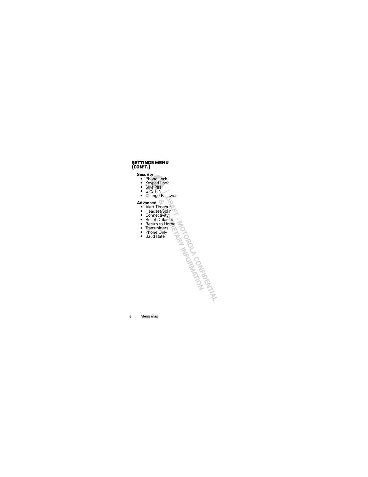 8Menu mapsettings menu (con’t.)Security• Phone Lock• Keypad Lock• SIM PIN•GPS PIN• Change PasswdsAdvanced•Alert Timeout• Headset/Spkr• Connectivity• Reset Defaults• Return to Home• Transmitters• Phone Only•Baud Rate