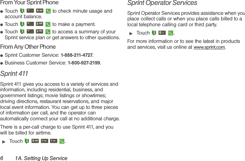 6 1A. Setting Up ServiceFrom Your Sprint Phone䢇Touch        to check minute usage and account balance.䢇Touch        to make a payment.䢇Touch        to access a summary of your Sprint service plan or get answers to other questions.From Any Other Phone䢇Sprint Customer Service: 1-888-211-4727.䢇Business Customer Service: 1-800-927-2199.Sprint 411Sprint 411 gives you access to a variety of services and information, including residential, business, and government listings; movie listings or showtimes; driving directions, restaurant reservations, and major local event information. You can get up to three pieces of information per call, and the operator can automatically connect your call at no additional charge.There is a per-call charge to use Sprint 411, and you will be billed for airtime.䊳Touch     .Sprint Operator ServicesSprint Operator Services provides assistance when you place collect calls or when you place calls billed to a local telephone calling card or third party.䊳Touch   .For more information or to see the latest in products and services, visit us online at www.sprint.com.*GHI4*DEF3*ABC2GHI411+0