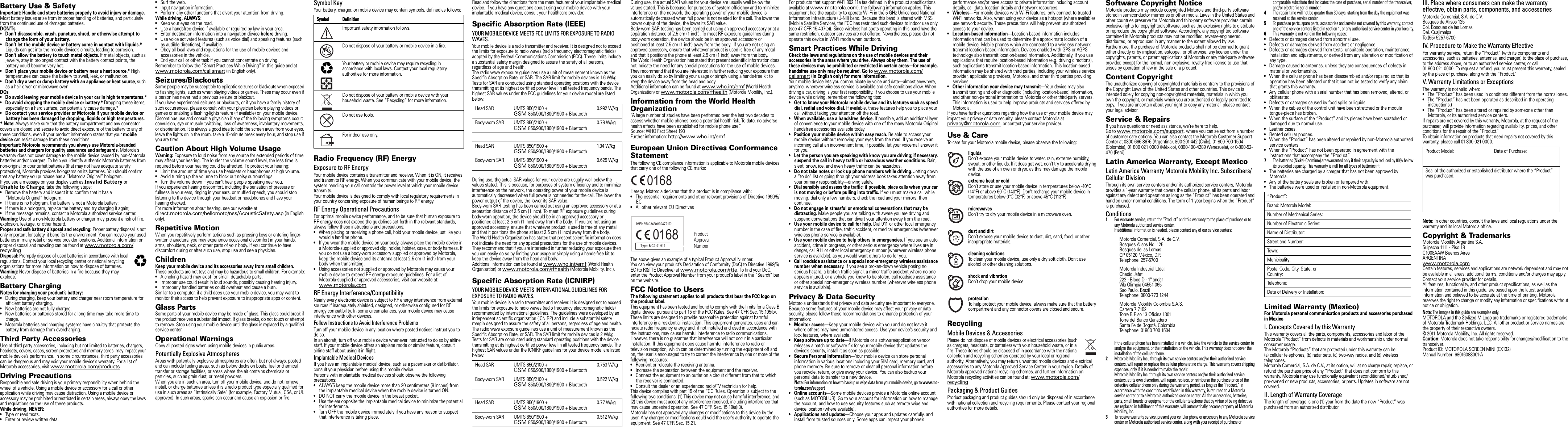  Safety, Regulatory &amp; LegalSafety, Regulatory &amp; LegalBattery Use &amp; SafetyBattery Use &amp; SafetyImportant: Handle and store batteries properly to avoid injury or damage. Most battery issues arise from improper handling of batteries, and particularly from the continued use of damaged batteries.DON’Ts• Don’t disassemble, crush, puncture, shred, or otherwise attempt to change the form of your battery.• Don’t let the mobile device or battery come in contact with liquids.* Liquids can get into the mobile device’s circuits, leading to corrosion.• Don’t allow the battery to touch metal objects. If metal objects, such as jewelry, stay in prolonged contact with the battery contact points, the battery could become very hot.•Don’t place your mobile device or battery near a heat source.* High temperatures can cause the battery to swell, leak, or malfunction.• Don’t dry a wet or damp battery with an appliance or heat source, such as a hair dryer or microwave oven.DOs• Do avoid leaving your mobile device in your car in high temperatures.*• Do avoid dropping the mobile device or battery.* Dropping these items, especially on a hard surface, can potentially cause damage.*•Do contact your service provider or Motorola if your mobile device or battery has been damaged by dropping, liquids or high temperatures.*Note: Always make sure that the battery compartment and any connector covers are closed and secure to avoid direct exposure of the battery to any of these conditions, even if your product information states that your mobile device can resist damage from these conditions.Important: Motorola recommends you always use Motorola-branded batteries and chargers for quality assurance and safeguards. Motorola’s warranty does not cover damage to the mobile device caused by non-Motorola batteries and/or chargers. To help you identify authentic Motorola batteries from non-original or counterfeit batteries (that may not have adequate safety protection), Motorola provides holograms on its batteries. You should confirm that any battery you purchase has a “Motorola Original” hologram.If you see a message on your display such as Invalid Battery or Unable to Charge, take the following steps:•Remove the battery and inspect it to confirm that it has a “Motorola Original” hologram;•If there is no hologram, the battery is not a Motorola battery;•If there is a hologram, replace the battery and try charging it again;•If the message remains, contact a Motorola authorized service center.Warning: Use of a non-Motorola battery or charger may present a risk of fire, explosion, leakage, or other hazard.Proper and safe battery disposal and recycling: Proper battery disposal is not only important for safety, it benefits the environment. You can recycle your used batteries in many retail or service provider locations. Additional information on proper disposal and recycling can be found at www.motorola.com/recyclingDisposal: Promptly dispose of used batteries in accordance with local regulations. Contact your local recycling center or national recycling organizations for more information on how to dispose of batteries.Warning: Never dispose of batteries in a fire because they may explode.Battery ChargingBattery ChargingNotes for charging your product’s battery:•During charging, keep your battery and charger near room temperature for efficient battery charging.•New batteries are not fully charged.•New batteries or batteries stored for a long time may take more time to charge.•Motorola batteries and charging systems have circuitry that protects the battery from damage from overcharging.Third Party AccessoriesUse of third party accessories, including but not limited to batteries, chargers, headsets, covers, cases, screen protectors and memory cards, may impact your mobile device’s performance. In some circumstances, third party accessories can be dangerous and may void your mobile device’s warranty. For a list of Motorola accessories, visit www.motorola.com/productsDriving PrecautionsResponsible and safe driving is your primary responsibility when behind the wheel of a vehicle. Using a mobile device or accessory for a call or other application while driving may cause distraction. Using a mobile device or accessory may be prohibited or restricted in certain areas, always obey the laws and regulations on the use of these products.While driving, NEVER:•Type or read texts.•Enter or review written data.032375o•Surf the web.•Input navigation information.•Perform any other functions that divert your attention from driving.While driving, ALWAYS:•Keep your eyes on the road.•Use a handsfree device if available or required by law in your area.•Enter destination information into a navigation device before driving.•Use voice activated features (such as voice dial) and speaking features (such as audible directions), if available.•Obey all local laws and regulations for the use of mobile devices and accessories in the vehicle.•End your call or other task if you cannot concentrate on driving.Remember to follow the “Smart Practices While Driving” in this guide and at www.motorola.com/callsmart (in English only).Seizures/BlackoutsSome people may be susceptible to epileptic seizures or blackouts when exposed to flashing lights, such as when playing videos or games. These may occur even if a person has never had a previous seizure or blackout.If you have experienced seizures or blackouts, or if you have a family history of such occurrences, please consult with your physician before playing videos or games or enabling a flashing-lights feature (if available) on your mobile device.Discontinue use and consult a physician if any of the following symptoms occur: convulsion, eye or muscle twitching, loss of awareness, involuntary movements, or disorientation. It is always a good idea to hold the screen away from your eyes, leave the lights on in the room, take a 15-minute break every hour, and stop use if you are tired.Caution About High Volume UsageWarning: Exposure to loud noise from any source for extended periods of time may affect your hearing. The louder the volume sound level, the less time is required before your hearing could be affected. To protect your hearing:•Limit the amount of time you use headsets or headphones at high volume.•Avoid turning up the volume to block out noisy surroundings.•Turn the volume down if you can’t hear people speaking near you.If you experience hearing discomfort, including the sensation of pressure or fullness in your ears, ringing in your ears, or muffled speech, you should stop listening to the device through your headset or headphones and have your hearing checked.For more information about hearing, see our website at direct.motorola.com/hellomoto/nss/AcousticSafety.asp (in English only).Repetitive MotionWhen you repetitively perform actions such as pressing keys or entering finger-written characters, you may experience occasional discomfort in your hands, arms, shoulders, neck, or other parts of your body. If you continue to have discomfort during or after such use, stop use and see a physician.ChildrenKeep your mobile device and its accessories away from small children. These products are not toys and may be hazardous to small children. For example:•A choking hazard may exist for small, detachable parts.•Improper use could result in loud sounds, possibly causing hearing injury.•Improperly handled batteries could overheat and cause a burn.Similar to a computer, if a child does use your mobile device, you may want to monitor their access to help prevent exposure to inappropriate apps or content.Glass PartsSome parts of your mobile device may be made of glass. This glass could break if the product receives a substantial impact. If glass breaks, do not touch or attempt to remove. Stop using your mobile device until the glass is replaced by a qualified service center.Operational WarningsObey all posted signs when using mobile devices in public areas.Potentially Explosive AtmospheresAreas with potentially explosive atmospheres are often, but not always, posted and can include fueling areas, such as below decks on boats, fuel or chemical transfer or storage facilities, or areas where the air contains chemicals or particles, such as grain dust, or metal powders.When you are in such an area, turn off your mobile device, and do not remove, install, or charge batteries unless it is a radio product type especially qualified for use in such areas as “Intrinsically Safe” (for example, Factory Mutual, CSA, or UL approved). In such areas, sparks can occur and cause an explosion or fire.Symbol KeyYour battery, charger, or mobile device may contain symbols, defined as follows:Radio Frequency (RF) EnergyExposure to RF EnergyYour mobile device contains a transmitter and receiver. When it is ON, it receives and transmits RF energy. When you communicate with your mobile device, the system handling your call controls the power level at which your mobile device transmits.Your mobile device is designed to comply with local regulatory requirements in your country concerning exposure of human beings to RF energy.RF Energy Operational PrecautionsFor optimal mobile device performance, and to be sure that human exposure to RF energy does not exceed the guidelines set forth in the relevant standards, always follow these instructions and precautions:•When placing or receiving a phone call, hold your mobile device just like you would a landline phone.•If you wear the mobile device on your body, always place the mobile device in a Motorola-supplied or approved clip, holder, holster, case, or body harness. If you do not use a body-worn accessory supplied or approved by Motorola, keep the mobile device and its antenna at least 2.5 cm (1 inch) from your body when transmitting.•Using accessories not supplied or approved by Motorola may cause your mobile device to exceed RF energy exposure guidelines. For a list of Motorola-supplied or approved accessories, visit our website at: www.motorola.com.RF Energy Interference/CompatibilityNearly every electronic device is subject to RF energy interference from external sources if inadequately shielded, designed, or otherwise configured for RF energy compatibility. In some circumstances, your mobile device may cause interference with other devices.Follow Instructions to Avoid Interference ProblemsTurn off your mobile device in any location where posted notices instruct you to do so.In an aircraft, turn off your mobile device whenever instructed to do so by airline staff. If your mobile device offers an airplane mode or similar feature, consult airline staff about using it in flight.Implantable Medical DevicesIf you have an implantable medical device, such as a pacemaker or defibrillator, consult your physician before using this mobile device.Persons with implantable medical devices should observe the following precautions:•ALWAYS keep the mobile device more than 20 centimeters (8 inches) from the implantable medical device when the mobile device is turned ON.•DO NOT carry the mobile device in the breast pocket.•Use the ear opposite the implantable medical device to minimize the potential for interference.•Turn OFF the mobile device immediately if you have any reason to suspect that interference is taking place.Symbol DefinitionImportant safety information follows.Do not dispose of your battery or mobile device in a fire.Your battery or mobile device may require recycling in accordance with local laws. Contact your local regulatory authorities for more information.Do not dispose of your battery or mobile device with your household waste. See “Recycling” for more information.Do not use tools.For indoor use only.032374o032376o032375oRead and follow the directions from the manufacturer of your implantable medical device. If you have any questions about using your mobile device with your implantable medical device, consult your healthcare provider.Specific Absorption Rate (IEEE)SAR (I EEE)YOUR MOBILE DEVICE MEETS FCC LIMITS FOR EXPOSURE TO RADIO WAVES.Your mobile device is a radio transmitter and receiver. It is designed not to exceed the limits for exposure to radio waves (radio frequency electromagnetic fields) adopted by the Federal Communications Commission (FCC). These limits include a substantial safety margin designed to assure the safety of all persons, regardless of age and health.The radio wave exposure guidelines use a unit of measurement known as the Specific Absorption Rate, or SAR. The SAR limit for mobile devices is 1.6 W/kg.Tests for SAR are conducted using standard operating positions with the device transmitting at its highest certified power level in all tested frequency bands. The highest SAR values under the FCC guidelines for your device model are listed below:During use, the actual SAR values for your device are usually well below the values stated. This is because, for purposes of system efficiency and to minimize interference on the network, the operating power of your mobile device is automatically decreased when full power is not needed for the call. The lower the power output of the device, the lower its SAR value.Body-worn SAR testing has been carried out using an approved accessory or at a separation distance of 2.5 cm (1 inch). To meet RF exposure guidelines during body-worn operation, the device should be in an approved accessory or positioned at least 2.5 cm (1 inch) away from the body.  If you are not using an approved accessory, ensure that whatever product is used is free of any metal and that it positions the phone at least 2.5 cm (1 inch) away from the body.The World Health Organization has stated that present scientific information does not indicate the need for any special precautions for the use of mobile devices. They recommend that if you are interested in further reducing your exposure then you can easily do so by limiting your usage or simply using a hands-free kit to keep the device away from the head and body.Additional information can be found at www.who.int/emf (World Health Organization) or www.motorola.com/rfhealth (Motorola Mobility, Inc.).Specific Absorption Rate (ICNIRP)SAR (I CNIRP)YOUR MOBILE DEVICE MEETS INTERNATIONAL GUIDELINES FOR EXPOSURE TO RADIO WAVES.Your mobile device is a radio transmitter and receiver. It is designed not to exceed the limits for exposure to radio waves (radio frequency electromagnetic fields) recommended by international guidelines. The guidelines were developed by an independent scientific organization (ICNIRP) and include a substantial safety margin designed to assure the safety of all persons, regardless of age and health.The radio wave exposure guidelines use a unit of measurement known as the Specific Absorption Rate, or SAR. The SAR limit for mobile devices is 2 W/kg.Tests for SAR are conducted using standard operating positions with the device transmitting at its highest certified power level in all tested frequency bands. The highest SAR values under the ICNIRP guidelines for your device model are listed below:Head SAR UMTS 850/2100 +GSM 850/900/1800/1900 + Bluetooth0.992 W/kgBody-worn SAR UMTS 850/2100 +GSM 850/900/1800/1900 + Bluetooth0.78 W/kgHead SAR UMTS 850/1900 +GSM 850/900/1800/1900 + Bluetooth1. 3 4 W / k gBody-worn SAR UMTS 850/1900 +GSM 850/900/1800/1900 + Bluetooth0.625 W/kgHead SAR UMTS 850/2100 +GSM 850/900/1800/1900 + Bluetooth0.753 W/kgBody-worn SAR UMTS 850/2100 +GSM 850/900/1800/1900 + Bluetooth0.522 W/kgHead SAR UMTS 850/1900 +GSM 850/900/1800/1900 + Bluetooth0.77 W/kgBody-worn SAR UMTS 850/1900 +GSM 850/900/1800/1900 + Bluetooth0.512 W/kgDuring use, the actual SAR values for your device are usually well below the values stated. This is because, for purposes of system efficiency and to minimize interference on the network, the operating power of your mobile device is automatically decreased when full power is not needed for the call. The lower the power output of the device, the lower its SAR value.Body-worn SAR testing has been carried out using an approved accessory or at a separation distance of 2.5 cm (1 inch). To meet RF exposure guidelines during body-worn operation, the device should be in an approved accessory or positioned at least 2.5 cm (1 inch) away from the body.  If you are not using an approved accessory, ensure that whatever product is used is free of any metal and that it positions the phone at least 2.5 cm (1 inch) away from the body.The World Health Organization has stated that present scientific information does not indicate the need for any special precautions for the use of mobile devices. They recommend that if you are interested in further reducing your exposure then you can easily do so by limiting your usage or simply using a hands-free kit to keep the device away from the head and body.Additional information can be found at www.who.int/emf (World Health Organization) or www.motorola.com/rfhealth (Motorola Mobility, Inc.).Information from the World Health OrganizationWHO Information“A large number of studies have been performed over the last two decades to assess whether mobile phones pose a potential health risk. To date, no adverse health effects have been established for mobile phone use.”Source: WHO Fact Sheet 193Further information: http://www.who.int/emfEuropean Union Directives Conformance StatementEU ConformanceThe following CE compliance information is applicable to Motorola mobile devices that carry one of the following CE marks:Hereby, Motorola declares that this product is in compliance with:•The essential requirements and other relevant provisions of Directive 1999/5/EC•All other relevant EU DirectivesThe above gives an example of a typical Product Approval Number.You can view your product’s Declaration of Conformity (DoC) to Directive 1999/5/EC (to R&amp;TTE Directive) at www.motorola.com/rtte. To find your DoC, enter the Product Approval Number from your product’s label in the “Search” bar on the website.FCC Notice to UsersFCC NoticeThe following statement applies to all products that bear the FCC logo on the product label.This equipment has been tested and found to comply with the limits for a Class B digital device, pursuant to part 15 of the FCC Rules. See 47 CFR Sec. 15.105(b). These limits are designed to provide reasonable protection against harmful interference in a residential installation. This equipment generates, uses and can radiate radio frequency energy and, if not installed and used in accordance with the instructions, may cause harmful interference to radio communications. However, there is no guarantee that interference will not occur in a particular installation. If this equipment does cause harmful interference to radio or television reception, which can be determined by turning the equipment off and on, the user is encouraged to try to correct the interference by one or more of the following measures:•Reorient or relocate the receiving antenna.•Increase the separation between the equipment and the receiver.•Connect the equipment to an outlet on a circuit different from that to which the receiver is connected.•Consult the dealer or an experienced radio/TV technician for help.This device complies with part 15 of the FCC Rules. Operation is subject to the following two conditions: (1) This device may not cause harmful interference, and (2) this device must accept any interference received, including interference that may cause undesired operation. See 47 CFR Sec. 15.19(a)(3).Motorola has not approved any changes or modifications to this device by the user. Any changes or modifications could void the user’s authority to operate the equipment. See 47 CFR Sec. 15.21.0168 0168 Product Approval NumberFor products that support W-Fi 802.11a (as defined in the product specifications available at www.motorola.com), the following information applies. This equipment has the capability to operate Wi-Fi in the 5 GHz Unlicensed National Information Infrastructure (U-NII) band. Because this band is shared with MSS (Mobile Satellite Service), the FCC has restricted such devices to indoor use only (see 47 CFR 15.407(e)). Since wireless hot spots operating in this band have the same restriction, outdoor services are not offered. Nevertheless, please do not operate this device in Wi-Fi mode when outdoors.Smart Practices While DrivingDriving SafetyCheck the laws and regulations on the use of mobile devices and their accessories in the areas where you drive. Always obey them. The use of these devices may be prohibited or restricted in certain areas—for example, handsfree use only may be required. Go to www.motorola.com/callsmart (in English only) for more information.Your mobile device lets you communicate by voice and data—almost anywhere, anytime, wherever wireless service is available and safe conditions allow. When driving a car, driving is your first responsibility. If you choose to use your mobile device while driving, remember the following tips:• Get to know your Motorola mobile device and its features such as speed dial, redial and voice dial. If available, these features help you to place your call without taking your attention off the road.• When available, use a handsfree device. If possible, add an additional layer of convenience to your mobile device with one of the many Motorola Original handsfree accessories available today.• Position your mobile device within easy reach. Be able to access your mobile device without removing your eyes from the road. If you receive an incoming call at an inconvenient time, if possible, let your voicemail answer it for you.• Let the person you are speaking with know you are driving; if necessary, suspend the call in heavy traffic or hazardous weather conditions. Rain, sleet, snow, ice, and even heavy traffic can be hazardous.• Do not take notes or look up phone numbers while driving. Jotting down a “to do” list or going through your address book takes attention away from your primary responsibility—driving safely.• Dial sensibly and assess the traffic; if possible, place calls when your car is not moving or before pulling into traffic. If you must make a call while moving, dial only a few numbers, check the road and your mirrors, then continue.• Do not engage in stressful or emotional conversations that may be distracting. Make people you are talking with aware you are driving and suspend conversations that can divert your attention away from the road.• Use your mobile device to call for help. Dial 911 or other local emergency number in the case of fire, traffic accident, or medical emergencies (wherever wireless phone service is available).• Use your mobile device to help others in emergencies. If you see an auto accident, crime in progress, or other serious emergency where lives are in danger, call 911 or other local emergency number (wherever wireless phone service is available), as you would want others to do for you.• Call roadside assistance or a special non-emergency wireless assistance number when necessary. If you see a broken-down vehicle posing no serious hazard, a broken traffic signal, a minor traffic accident where no one appears injured, or a vehicle you know to be stolen, call roadside assistance or other special non-emergency wireless number (wherever wireless phone service is available).Privacy &amp; Data SecurityPrivacy &amp; Data SecurityMotorola understands that privacy and data security are important to everyone. Because some features of your mobile device may affect your privacy or data security, please follow these recommendations to enhance protection of your information:• Monitor access—Keep your mobile device with you and do not leave it where others may have unmonitored access. Use your device’s security and lock features, where available.•Keep software up to date—If Motorola or a software/application vendor releases a patch or software fix for your mobile device that updates the device’s security, install it as soon as possible.•Secure Personal Information—Your mobile device can store personal information in various locations including your SIM card, memory card, and phone memory. Be sure to remove or clear all personal information before you recycle, return, or give away your device. You can also backup your personal data to transfer to a new device.Note: For information on how to backup or wipe data from your mobile device, go to www.mo-torola.com/support• Online accounts—Some mobile devices provide a Motorola online account (such as MOTOBLUR). Go to your account for information on how to manage the account, and how to use security features such as remote wipe and device location (where available).•Applications and updates—Choose your apps and updates carefully, and install from trusted sources only. Some apps can impact your phone’s performance and/or have access to private information including account details, call data, location details and network resources.• Wireless—For mobile devices with Wi-Fi features, only connect to trusted Wi-Fi networks. Also, when using your device as a hotspot (where available) use network security. These precautions will help prevent unauthorized access to your device.•Location-based information—Location-based information includes information that can be used to determine the approximate location of a mobile device. Mobile phones which are connected to a wireless network transmit location-based information. Devices enabled with GPS or AGPS technology also transmit location-based information. Additionally, if you use applications that require location-based information (e.g. driving directions), such applications transmit location-based information. This location-based information may be shared with third parties, including your wireless service provider, applications providers, Motorola, and other third parties providing services.• Other information your device may transmit—Your device may also transmit testing and other diagnostic (including location-based) information, and other non-personal information to Motorola or other third-party servers. This information is used to help improve products and services offered by Motorola.If you have further questions regarding how the use of your mobile device may impact your privacy or data security, please contact Motorola at privacy@motorola.com, or contact your service provider.Use &amp; CareUse &amp; CareTo care for your Motorola mobile device, please observe the following:liquidsDon’t expose your mobile device to water, rain, extreme humidity, sweat, or other liquids. If it does get wet, don’t try to accelerate drying with the use of an oven or dryer, as this may damage the mobile device.extreme heat or coldDon’t store or use your mobile device in temperatures below -10°C (14°F) or above 60°C (140°F). Don’t recharge your mobile device in temperatures below 0°C (32°F) or above 45°C (113°F).microwavesDon’t try to dry your mobile device in a microwave oven.dust and dirtDon’t expose your mobile device to dust, dirt, sand, food, or other inappropriate materials.cleaning solutionsTo clean your mobile device, use only a dry soft cloth. Don’t use alcohol or other cleaning solutions.shock and vibrationDon’t drop your mobile device.protectionTo help protect your mobile device, always make sure that the battery compartment and any connector covers are closed and secure.RecyclingRecycl ingMobile Devices &amp; AccessoriesPlease do not dispose of mobile devices or electrical accessories (such as chargers, headsets, or batteries) with your household waste, or in a fire. These items should be disposed of in accordance with the national collection and recycling schemes operated by your local or regional authority. Alternatively, you may return unwanted mobile devices and electrical accessories to any Motorola Approved Service Center in your region. Details of Motorola approved national recycling schemes, and further information on Motorola recycling activities can be found at: www.motorola.com/recyclingPackaging &amp; Product GuidesProduct packaging and product guides should only be disposed of in accordance with national collection and recycling requirements. Please contact your regional authorities for more details.Software Copyright NoticeSoftware C opyright NoticeMotorola products may include copyrighted Motorola and third-party software stored in semiconductor memories or other media. Laws in the United States and other countries preserve for Motorola and third-party software providers certain exclusive rights for copyrighted software, such as the exclusive rights to distribute or reproduce the copyrighted software. Accordingly, any copyrighted software contained in Motorola products may not be modified, reverse-engineered, distributed, or reproduced in any manner to the extent allowed by law. Furthermore, the purchase of Motorola products shall not be deemed to grant either directly or by implication, estoppel, or otherwise, any license under the copyrights, patents, or patent applications of Motorola or any third-party software provider, except for the normal, non-exclusive, royalty-free license to use that arises by operation of law in the sale of a product.Content CopyrightContent Copyri ghtThe unauthorized copying of copyrighted materials is contrary to the provisions of the Copyright Laws of the United States and other countries. This device is intended solely for copying non-copyrighted materials, materials in which you own the copyright, or materials which you are authorized or legally permitted to copy. If you are uncertain about your right to copy any material, please contact your legal advisor.Service &amp; RepairsIf you have questions or need assistance, we&apos;re here to help.Go to www.motorola.com/support, where you can select from a number of customer care options. You can also contact the Motorola Customer Support Center at 0800 666 8676 (Argentina), 800-201-442 (Chile), 01-800-700-1504 (Colombia), 01 800 021 0000 (México), 0800-100-4289 (Venezuela), or 0-800-52-470 (Perú).Latin America Warranty, Except MexicoWarranty (Except Mexico)Latin America Warranty Motorola Mobility Inc. Subscribers/Cellular DivisionThrough its own service centers and/or its authorized service centers, Motorola provides a 1-year warranty that covers the cellular phone, all its parts and labor against any defect and operation as long as the “Product” has been operated and handled under normal conditions. The term of 1 year begins when the “Product” is purchased.Conditions 1For warranty service, return the “Product” and this warranty to the place of purchase or to any Motorola authorized service center.If additional information is needed, please contact any of our service centers:If the cellular phone has been installed in a vehicle, take the vehicle to the service center to analyze the equipment, or the installation on the vehicle. This warranty does not cover the installation of the cellular phone.2Motorola Mobility Inc., through its own service centers and/or their authorized service centers, will repair or replace the cellular phone at no charge. This warranty covers shipping expenses, only if it is needed to make the repair.Motorola Mobility Inc. through its own service centers and/or their authorized service centers, at its own discretion, will repair, replace, or reimburse the purchase price of the defective cellular phone only during the warranty period, as long as the “Product,” in accordance with the conditions established in this warranty, is returned to a Motorola service center or to a Motorola authorized service center. All the accessories, batteries, parts, small boards or equipment of the cellular telephone that by virtue of being defective are replaced in fulfillment of this warranty, will automatically become property of Motorola Mobility, Inc. 3To receive warranty service, present your cellular phone or accessory to any Motorola service center or Motorola authorized service center, along with your receipt of purchase or Motorola Comercial, S.A. de C.V.Bosques Alisos No. 125Bosques de las LomasCP 05120 México, D.F.Telephone: 257-6700Motorola Industrial Ltda.lChedid Jafet222 - Bloco D - 1º andarVila Olimpia 04551-065Sao Paulo, BrazilTelephone: 0800-773 1244Motorola Mobility Colombia S.A.S.Carrera 7 7152Torre B Piso 13 Oficina 1301Torre del Banco GanaderoSanta Fe de Bogotá, ColombiaTelephone: 01800 700 1504comparable substitute that indicates the date of purchase, serial number of the transceiver, and/or electronic serial number.4The repair time will not be greater than 30 days, starting from the day the equipment was received at the service center.5To purchase parts, spare parts, accessories and service not covered by this warranty, contact one of the service centers listed in section 1, or any authorized service center in your locality.6This warranty is not valid in the following cases:•Defects or damages derived from abnormal use.•Defects or damages derived from accident or negligence.•Defects or damages derived from tests, unsuitable operation, maintenance, installation and adjustments, or derived from any alteration or modification of any type.•Damage caused to antennas, unless they are consequences of defects in material or workmanship.•When the cellular phone has been disassembled and/or repaired so that its operation has been affected or that it can not be tested to verify any claim that grants this warranty.•Any cellular phone with a serial number that has been removed, altered, or obliterated.•Defects or damages caused by food spills or liquids.•When the cables of the control unit have been stretched or the module tongue-piece has broken.•When the surface of the “Product” and its pieces have been scratched or damaged due to normal use.•Leather cases.•Rented cellular phones.•When the “Product” has been altered or repaired by non-Motorola authorized service centers.•When the “Product” has not been operated in agreement with the instructions that accompany the “Product.”7The batteries (Nickel-Cadmium) are warranted only if their capacity is reduced by 80% below its predicted capacity. This warranty is null for all types of batteries if:•The batteries are charged by a charger that has not been approved by Motorola.•Any of the battery seals are broken or tampered with.•The batteries were used or installed in non-Motorola equipment.Limited Warranty (Mexico)Warranty (Mexico)For Motorola personal communication products and accessories purchased in MexicoI. Concepts Covered by this WarrantyThis warranty covers all the parts, components, accessories and labor of the Motorola “Product” from defects in materials and workmanship under normal consumer usage.The Motorola “Products” that are protected under this warranty can be: (a) cellular telephones, (b) radar sets, (c) two-way radios, and (d) wireless telephones.Motorola Comercial, S.A. de C.V., at its option, will at no charge repair, replace, or refund the purchase price of any “Product” that does not conform to this warranty. Motorola may use functionally equivalent reconditioned/refurbished/pre-owned or new products, accessories, or parts. Updates in software are not covered.II. Length of Warranty CoverageThe length of coverage is one (1) year from the date the new “Product” was purchased from an authorized distributor.“Product”:Brand: Motorola Model:Number of Mechanical Series:Number of Electronic Series:Name of Distributor:Street and Number:To wn :Municipality:Postal Code, City, State, or Country:Telephone:Date of Delivery or Installation:III. Place where consumers can make the warranty effective, obtain parts, components, and accessoriesMotorola Comercial, S.A. de C.V.Bosques de Alisos 125Col. Bosques de las LomasDel. CuajimalpaTe:(55) 5257-6700IV. Procedure to Make the Warranty EffectiveFor warranty service, return the “Product” (with its components and accessories, such as batteries, antennas, and charger) to the place of purchase, to the address above, or to an authorized service center, or call 01 800 021 0000. To request a refund, you must present this warranty, sealed by the place of purchase, along with the “Product.”V. Warranty Limitations or ExceptionsThe warranty is not valid when:•The “Product” has been used in conditions different from the normal ones.•The “Product” has not been operated as described in the operating instructions.)•The “Product” has been altered or repaired by someone other than Motorola, or its authorized service centers.If repairs are not covered by this warranty, Motorola, at the request of the purchaser, will provide information regarding availability, prices, and other conditions for the repair of the “Product.”To obtain information on products that need repairs not covered by this warranty, please call 01 800 021 0000.Note: In other countries, consult the laws and local regulations under the warranty and its local Motorola office.Copyright &amp; TrademarksMotorola Mobility Argentina S.A.Suipacha 1111 - Piso 18C1008AAW Buenos AiresARGENTINAwww.motorola.comCertain features, services and applications are network dependent and may not be available in all areas; additional terms, conditions and/or charges may apply. Contact your service provider for details.All features, functionality, and other product specifications, as well as the information contained in this guide, are based upon the latest available information and believed to be accurate at the time of printing. Motorola reserves the right to change or modify any information or specifications without notice or obligation.Note: The images in this guide are examples only.MOTOROLA and the Stylized M Logo are trademarks or registered trademarks of Motorola Trademark Holdings, LLC. All other product or service names are the property of their respective owners.© 2011 Motorola Mobility, Inc. All rights reserved.Caution: Motorola does not take responsibility for changes/modification to the transceiver.Product ID: MOTOROLA SCREEN MINI (EX132)Manual Number: 68016088001-AProduct Model: Date of Purchase:Seal of the authorized or established distributor where the “Product” was purchased: