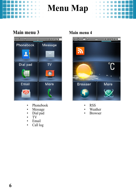 Menu Map6 Main menu 3 • Phonebook• Message• Dial pad•TV•Email• Call logMain menu 4•RSS• Weather• Browser